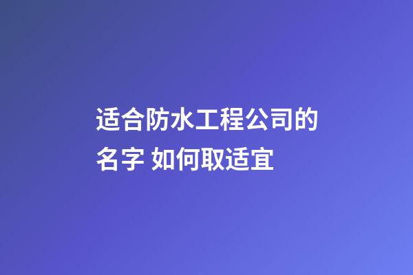适合防水工程公司的名字 如何取适宜-第1张-公司起名-玄机派